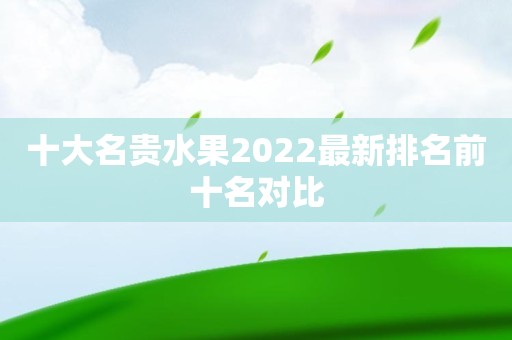 十大名贵水果2022最新排名前十名对比