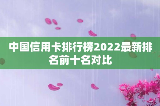中国信用卡排行榜2022最新排名前十名对比