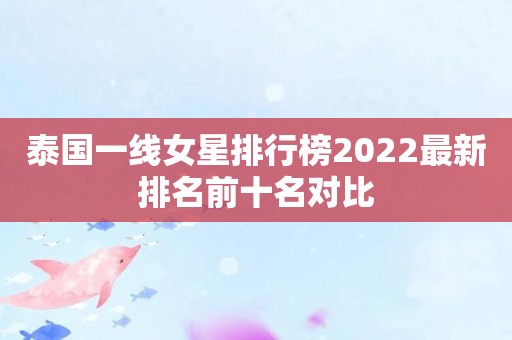 泰国一线女星排行榜2022最新排名前十名对比
