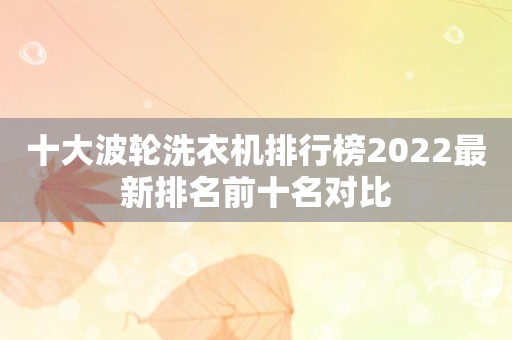 十大波轮洗衣机排行榜2022最新排名前十名对比