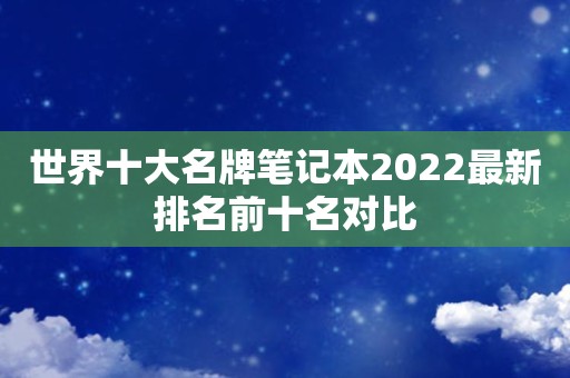 世界十大名牌笔记本2022最新排名前十名对比