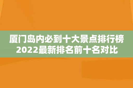 厦门岛内必到十大景点排行榜2022最新排名前十名对比
