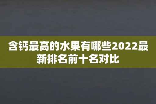 含钙最高的水果有哪些2022最新排名前十名对比
