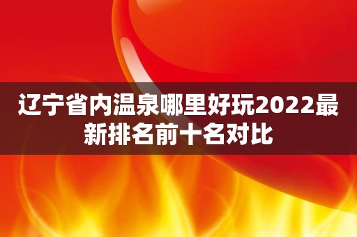 辽宁省内温泉哪里好玩2022最新排名前十名对比