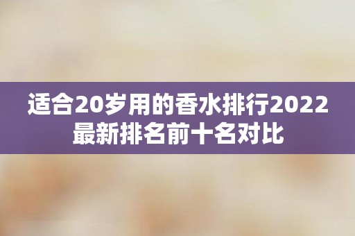 适合20岁用的香水排行2022最新排名前十名对比