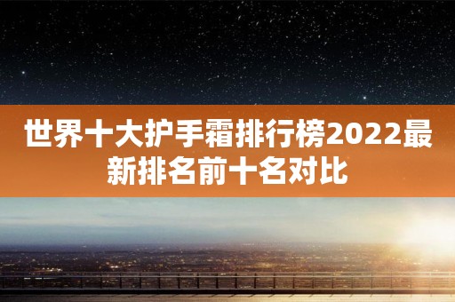 世界十大护手霜排行榜2022最新排名前十名对比