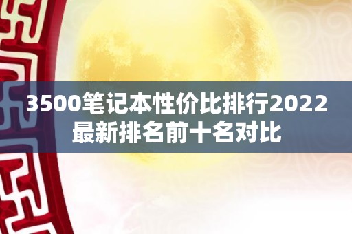 3500笔记本性价比排行2022最新排名前十名对比