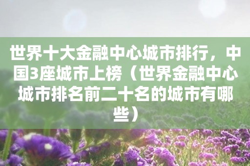 世界十大金融中心城市排行，中国3座城市上榜（世界金融中心城市排名前二十名的城市有哪些）