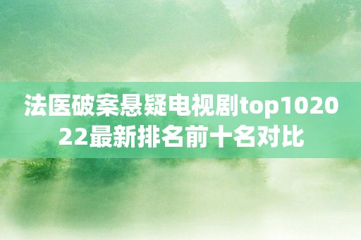 法医破案悬疑电视剧top102022最新排名前十名对比