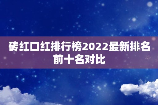 砖红口红排行榜2022最新排名前十名对比