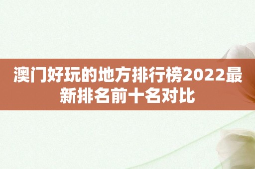澳门好玩的地方排行榜2022最新排名前十名对比