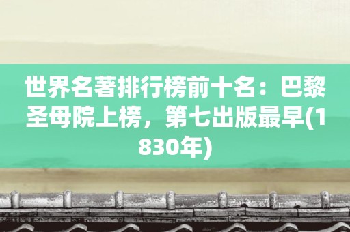 世界名著排行榜前十名：巴黎圣母院上榜，第七出版最早(1830年)
