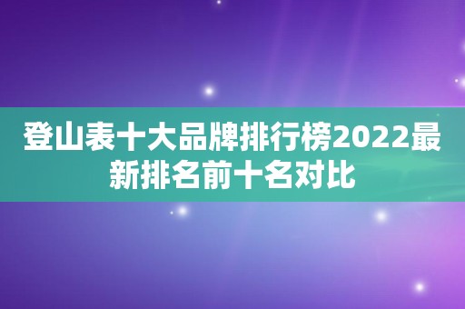登山表十大品牌排行榜2022最新排名前十名对比