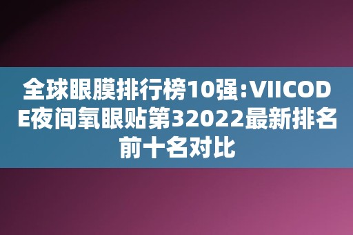 全球眼膜排行榜10强:VIICODE夜间氧眼贴第32022最新排名前十名对比