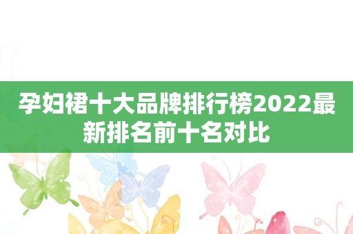 孕妇裙十大品牌排行榜2022最新排名前十名对比