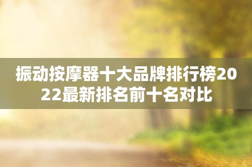振动按摩器十大品牌排行榜2022最新排名前十名对比