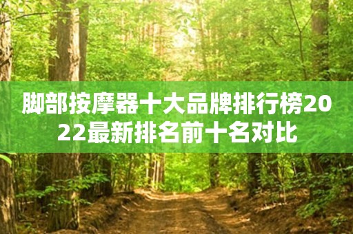 脚部按摩器十大品牌排行榜2022最新排名前十名对比
