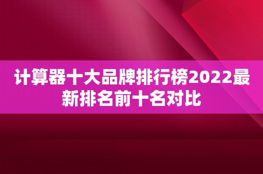 计算器十大品牌排行榜2022最新排名前十名对比