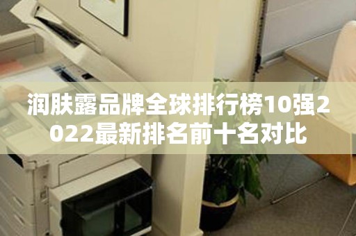 润肤露品牌全球排行榜10强2022最新排名前十名对比