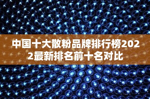 中国十大散粉品牌排行榜2022最新排名前十名对比
