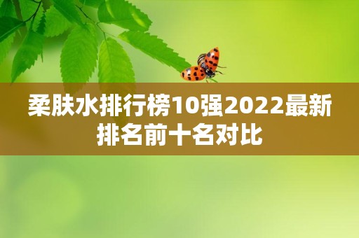柔肤水排行榜10强2022最新排名前十名对比
