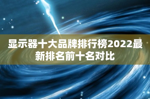 显示器十大品牌排行榜2022最新排名前十名对比
