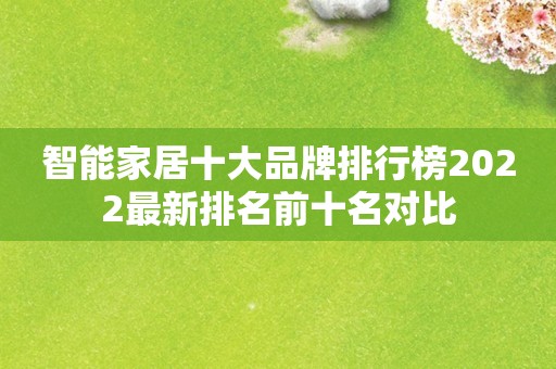 智能家居十大品牌排行榜2022最新排名前十名对比