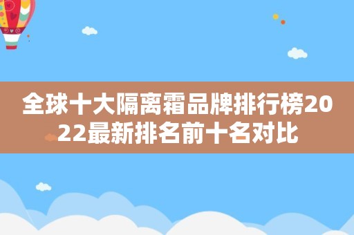 全球十大隔离霜品牌排行榜2022最新排名前十名对比