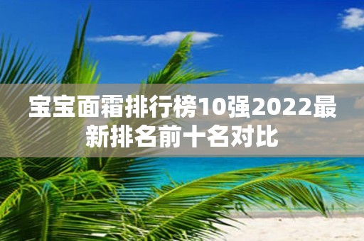 宝宝面霜排行榜10强2022最新排名前十名对比