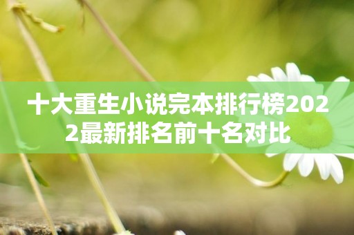 十大重生小说完本排行榜2022最新排名前十名对比