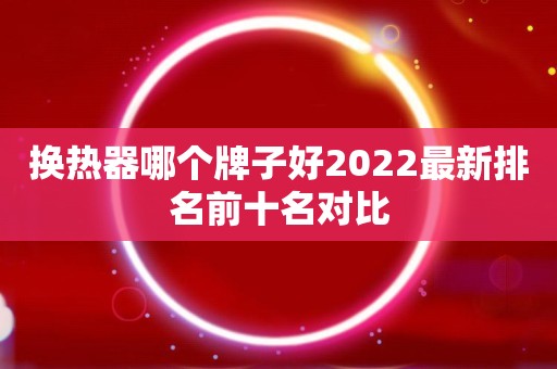 换热器哪个牌子好2022最新排名前十名对比