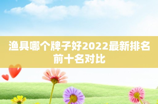 渔具哪个牌子好2022最新排名前十名对比