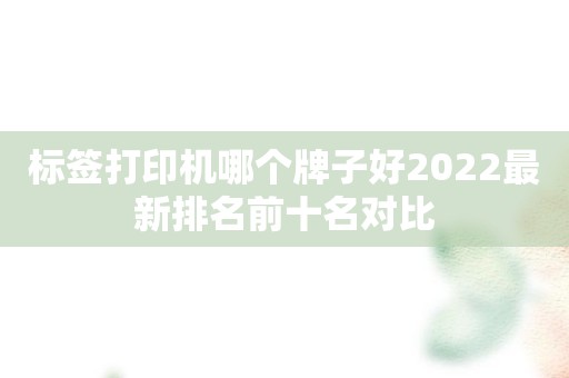 标签打印机哪个牌子好2022最新排名前十名对比