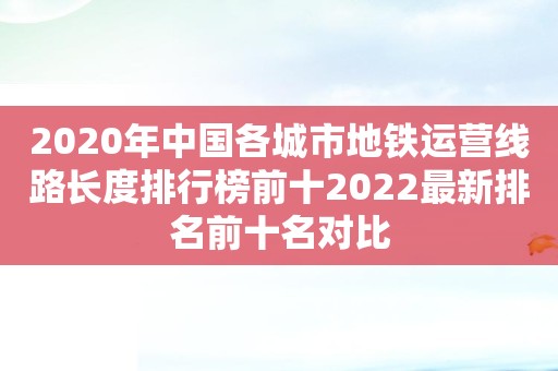 2020年中国各城市地铁运营线路长度排行榜前十2022最新排名前十名对比
