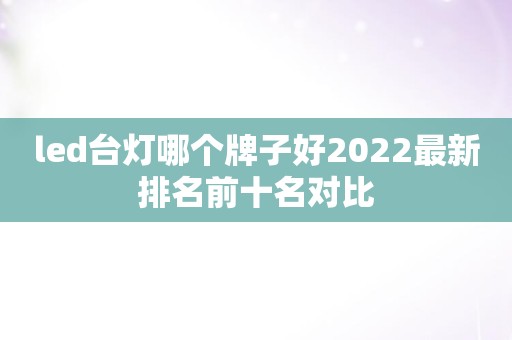 led台灯哪个牌子好2022最新排名前十名对比