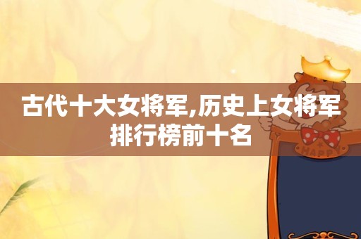 古代十大女将军,历史上女将军排行榜前十名