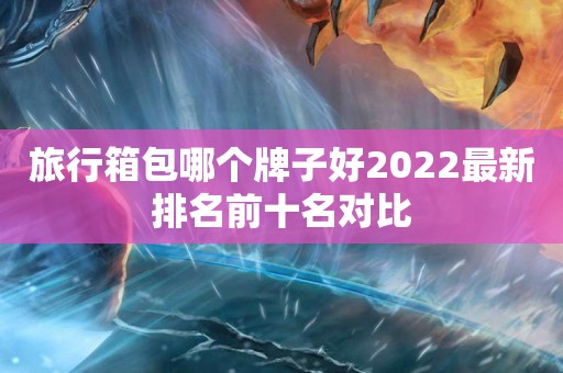 旅行箱包哪个牌子好2022最新排名前十名对比