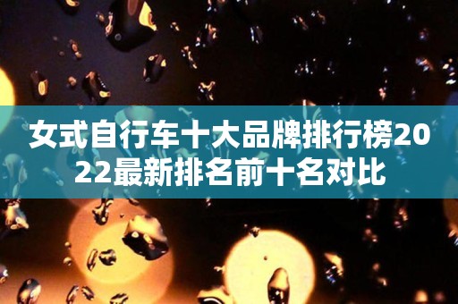 女式自行车十大品牌排行榜2022最新排名前十名对比