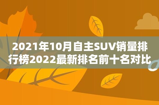 2021年10月自主SUV销量排行榜2022最新排名前十名对比