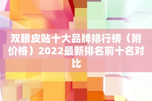 双眼皮贴十大品牌排行榜（附价格）2022最新排名前十名对比