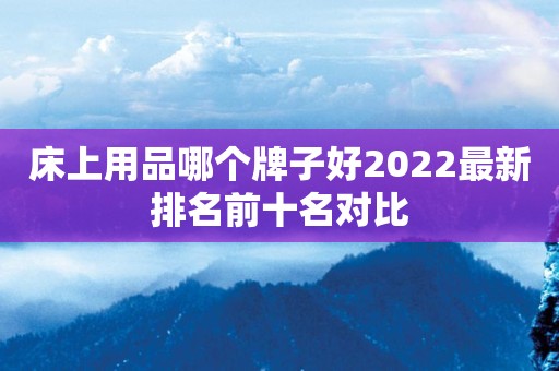 床上用品哪个牌子好2022最新排名前十名对比