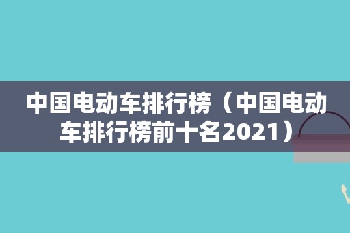中国电动车排行榜（中国电动车排行榜前十名2021）