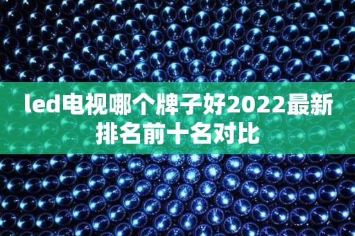 led电视哪个牌子好2022最新排名前十名对比