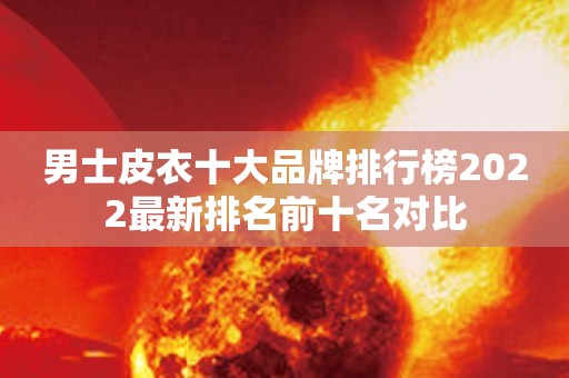 男士皮衣十大品牌排行榜2022最新排名前十名对比