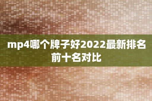 mp4哪个牌子好2022最新排名前十名对比