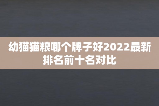 幼猫猫粮哪个牌子好2022最新排名前十名对比