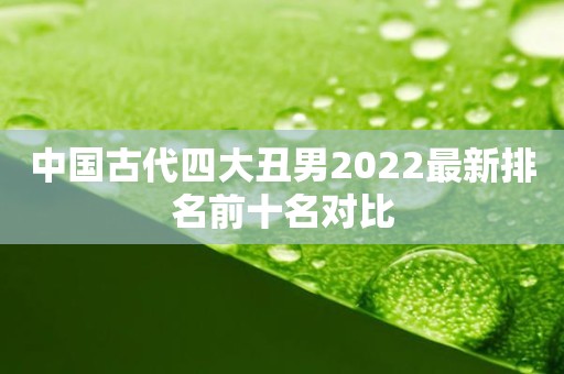 中国古代四大丑男2022最新排名前十名对比