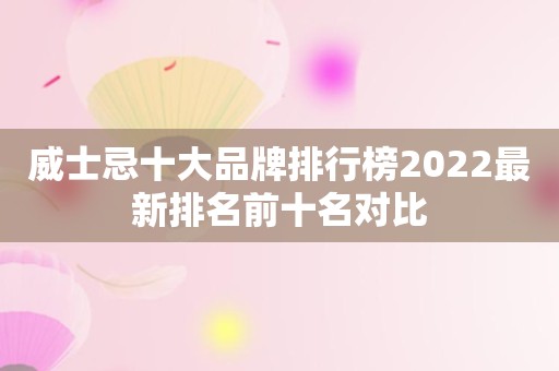 威士忌十大品牌排行榜2022最新排名前十名对比