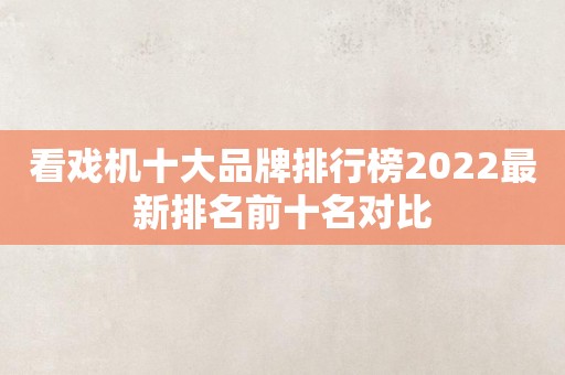 看戏机十大品牌排行榜2022最新排名前十名对比