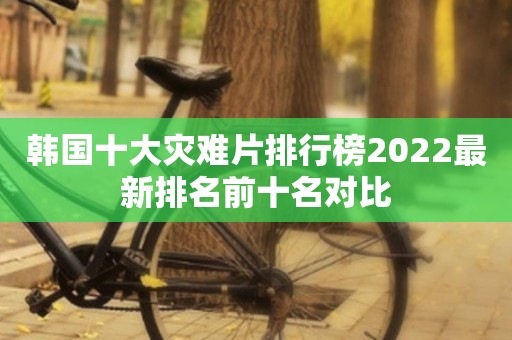 韩国十大灾难片排行榜2022最新排名前十名对比
